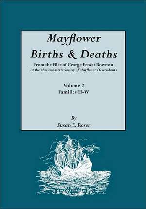 Mayflower Births & Deaths, from the Files of George Ernest Bowman at the Massachusetts Society of Mayflower Descendants. Volume 2, Families H-W. Index de Susan E. Roser