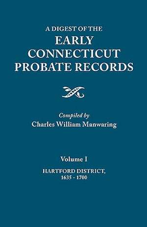 A Digest of the Early Connecticut Probate Records. in Three Volumes. Volume I: Hartford District, 1635-1700 de Charles William Manwaring