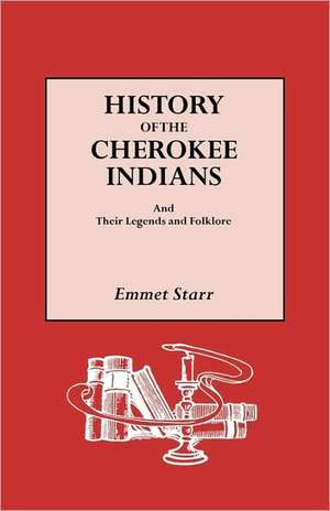 History of the Cherokee Indians and Their Legends and Folklore de Emmet Starr