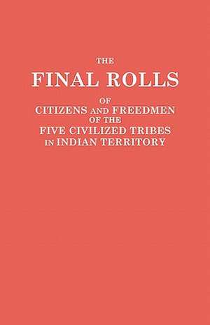 The Final Rolls of Citizens and Freedmen of the Five Civilized Tribes in Indian Territory. Prepared by the [Dawes] Commission and Commissioner to the: 1807-1877 de of the Interior U. S. Department