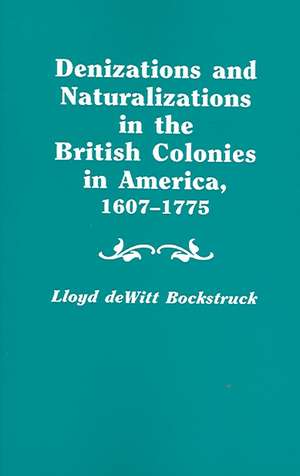 Denizations and Naturalizations in the British Colonies in America, 1607-1775 de Lloyd DeWitt Bockstruck