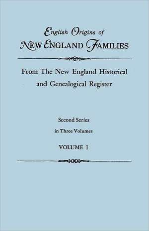 English Origins of New England Families, from the New England Historical and Genealogical Register. Second Series, in Three Volumes. Volume I: The Complete Guide de Gary Boyd Roberts