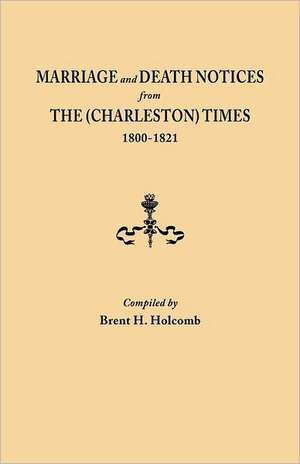 Marriage and Death Notices from the (Charleston) Times, 1800-1821: The Complete Guide de Brent H. Holcomb