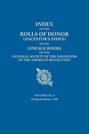 Index of the Rolls of Honor (Ancestor's Index) in the Lineage Books of the National Society of the Daughters of the American Revolution. Volumes I & I de National Society Dar