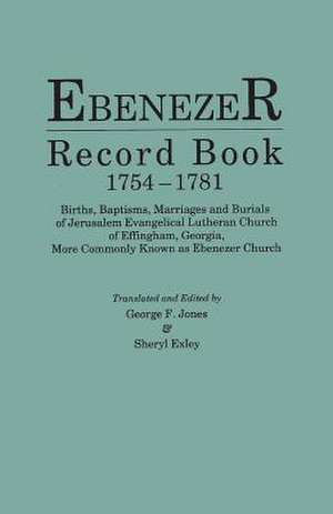 Ebenezer Record Book, 1754-1781. Births, Baptisms, Marriages and Burials of Jerusalem Evangelical Lutheran Church of Effingham, Georgia, More Commonly de Sheryl Exley