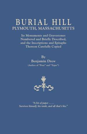 Burial Hill, Plymouth, Massachusetts. Its Monuments and Gravestones Numbered and Briefly Described, and the Inscriptions and Epitaphs Thereon Carefull de Benjamin Drew