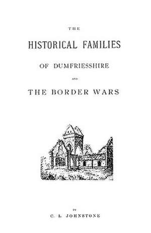 The Historical Families of Dumfriesshire and the Border Wars de C. L. Johnstone