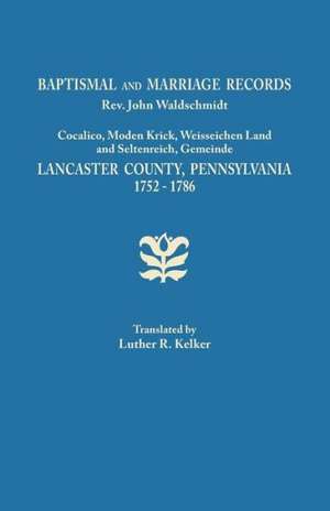 Baptismal and Marriage Records, REV. John Waldschmidt, Cocalico, Moden Krick, Weisseichen Land and Seltenreich, Gemeinde. Lancaster County, Pennsylvan de Luther R. Kelker