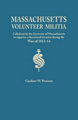 Records of the Massachusetts Volunteer Militia, Called Out by the Governor of Massachusetts to Suppress a Threatened Invasion During the War of 1812-1 de Gardner W. Pearson