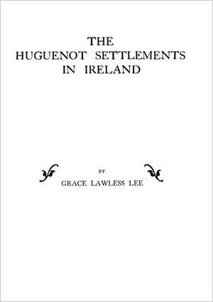 Huguenot Settlements in Ireland de Grace Lawless Lee