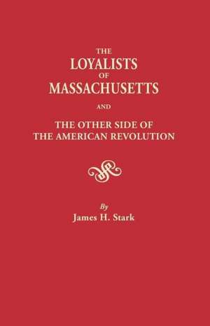 The Loyalists of Massachusetts and the Other Side of the American Revolution de James H. Stark