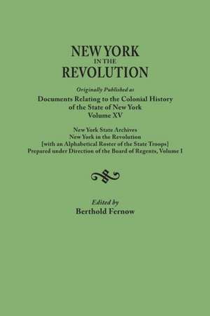 New York in the Revolution. Originally Published as Documents Relating to the Colonial History of the State of New York, Volume XV. New York State Arc: Eighteenth Century Tax & Militia Records de Berthold Fernow