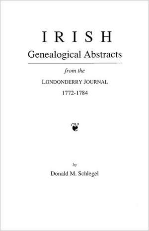 Irish Genealogical Abstracts from the Londonderry Journal, 1772-1784 de Schlegel