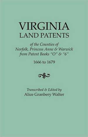 Virginia Land Patents of the Counties of Norfolk, Princess Anne & Warwick. from Patent Books O & 6, 1666 to 1679: Volume II, 1681-1700 de Walter, Alice Granbery