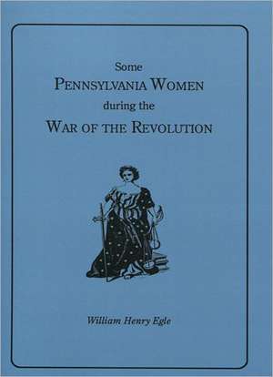 Some Pennsylvania Women During the War of the Revolution: Volume II, 1681-1700 de William Henry Egle