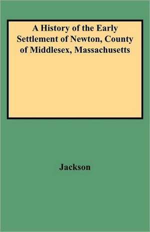 A History of the Early Settlement of Newton, County of Middlesex, Massachusetts de Ellen Jackson