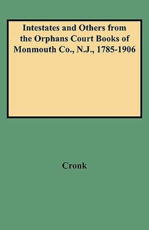 Intestates and Others from the Orphans Court Books of Monmouth Co., N.J., 1785-1906 de Judith B. Cronk