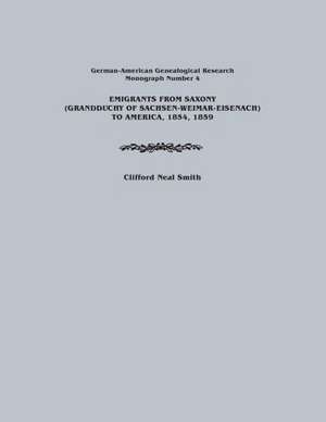 Emigrants from Saxony (Grandduchy of Sachsen-Weimar-Eisenach) to America, 1854, 1859. German-American Genealogical Research, Monograph Number 4 de Clifford Neal Smith