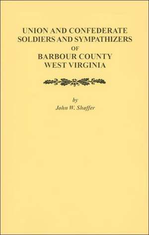 Union and Confederate Soldiers and Sympathizers of Barbour County, West Virginia de John W. Shaffer