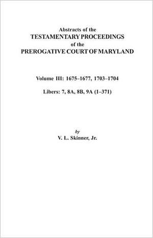 Abstracts of the Testamentary Proceedings of the Prerogative Court of Maryland. Volume III de V. L. Skinner