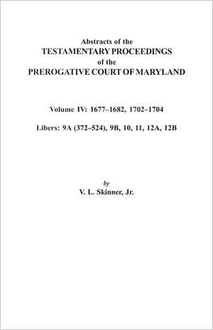 Abstracts of the Testamentary Proceedings of the Prerogative Court of Maryland. Volume IV de V. L. Skinner