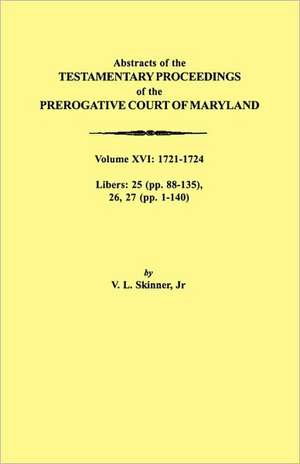 Abstracts of the Testamentary Proceedings of the Prerogative Court of Maryland. Volume XVI de Vernon L. Jr. Skinner