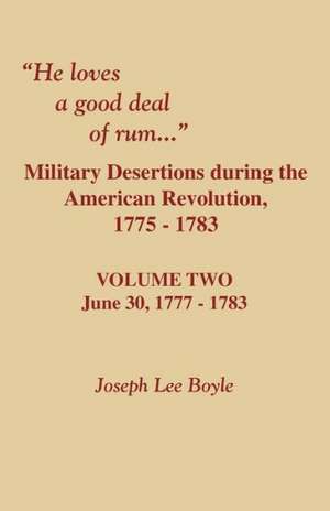 He Loves a Good Deal of Rum. Military Desertions During the American Revolution. Volume Two de Joseph Lee Boyle