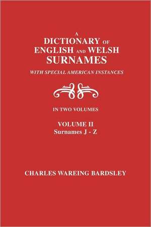 A Dictionary of English and Welsh Surnames, with Special American Instances. in Two Volumes. Volume II, Surnames J-Z: Repertoire of Baptisms, Marriages & Burials, 1850-1920 de Charles Wareing Bardsley