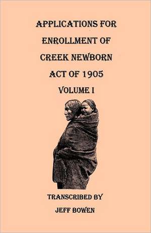 Applications for Enrollment of Creek Newborn Act of 1905. Volume I de Jeff Bowen