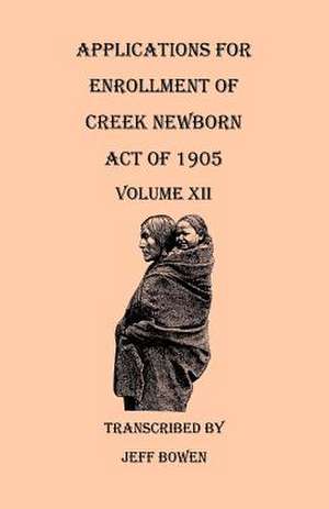 Applications for Enrollment of Creek Newborn. Act of 1905. Volume XII de Jeff Bowen