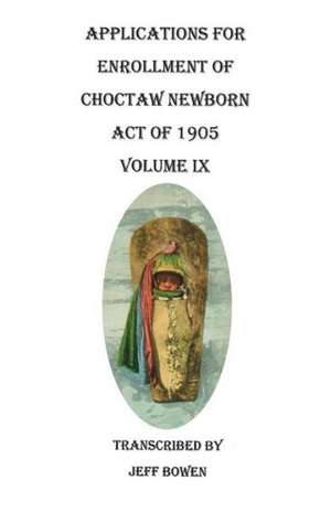 Applications for Enrollment of Choctaw Newborn. Act of 1905. Volume IX de Jeff Bowen