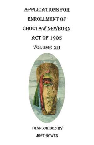 Applications for Enrollment of Choctaw Newborn, Act of 1905. Volume XII de Jeff Bowen