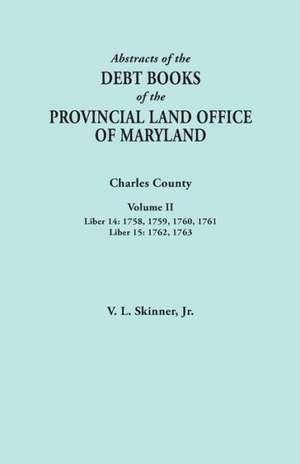 Abstracts of the Debt Books of the Provincial Land Office of Maryland. Charles County, Volume II de Vernon L. Jr. Skinner