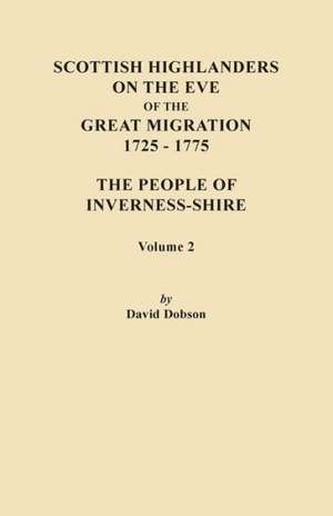 Scottish Highlanders on the Eve of the Great Migration, 1725-1775. the People of Inverness-Shire. Volume 2 de David Dobson