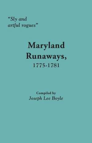 Sly and Artful Rogues: Maryland Runaways, 1775-1781 de Joseph Lee Boyle