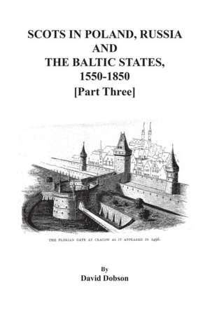 Scots in Poland, Russia, and the Baltic States, 1550-1850. Part Three de David Dobson