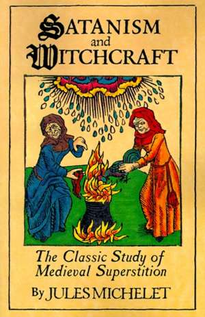 Satanism and Witchcraft: A Study in Medieval Superstition de Jules Michelet