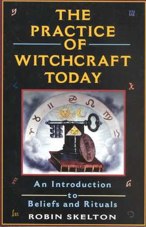 The Practice Of Witchcraft Today: An Introduction to Beliefs and Rituals