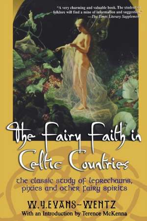 The Fairy Faith in Celtic Countries: The Classic Study of Leprechauns, Pixies, and Other Fairy Spirits de W. Y. Evans-Wentz