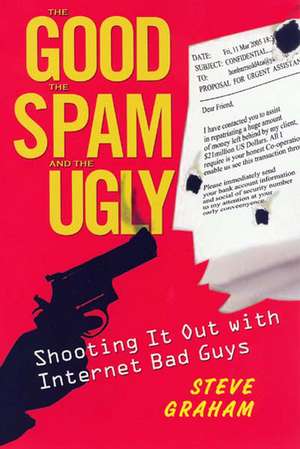 The Good, The Spam, And The Ugly: Shooting It Out with Internet Bad Guys de Steve Graham