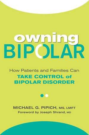 Owning Bipolar: How Patients and Families Can Take Control of Bipolar Disorder de Michael G. Pipich