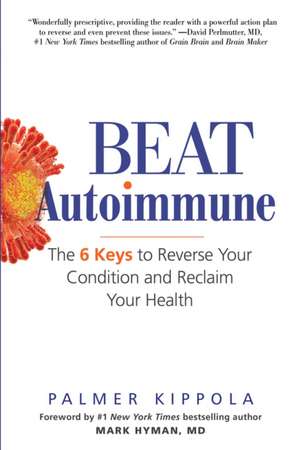 Beat Autoimmune: The 6 Keys to Reverse Your Condition and Reclaim Your Health de Palmer Kippola