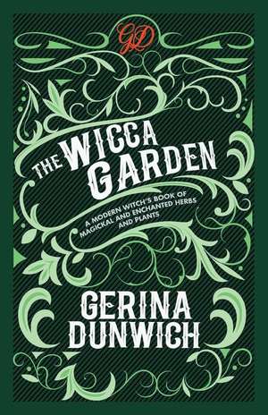 The Wicca Garden: A Modern Witch's Book of Magickal and Enchanted Herbs and Plants de Gerina Dunwich