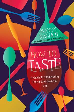 How to Taste: A Guide to Discovering Flavor and Savoring Life de Mandy Naglich