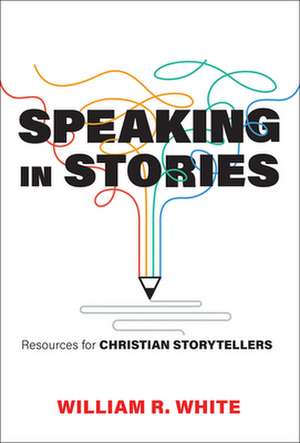 Speaking in Stories: From Biblical Times to the Present de William R. White