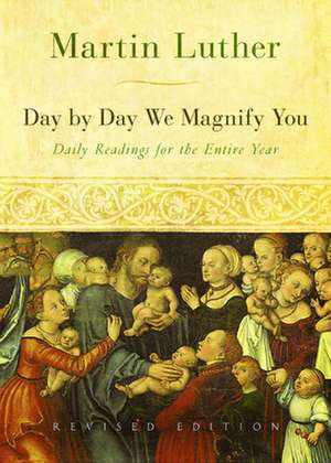 Day by Day We Magnify You: Selected from the Writings of Martin Luther de Martin Luther