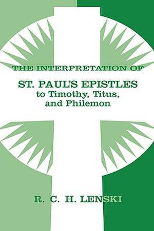 The Interpretation of St. Paul's Epistles to Timothy, Titus, and Philemon: Lutheran Insights for Bible Study de Richard C. H. Lenski