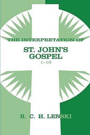 The Interpretation of St. John's Gospel 1-10: Lutheran Insights for Bible Study de Richard C. H. Lenski