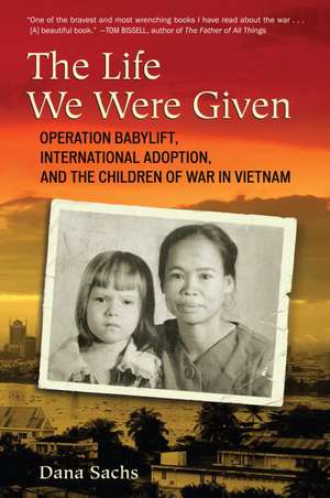 The Life We Were Given: Operation Babylift, International Adoption, and the Children of War in Vietnam de Dana Sachs