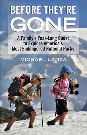 Before They're Gone: A Family's Year-Long Quest to Explore America's Most Endangered National Parks de Michael Lanza